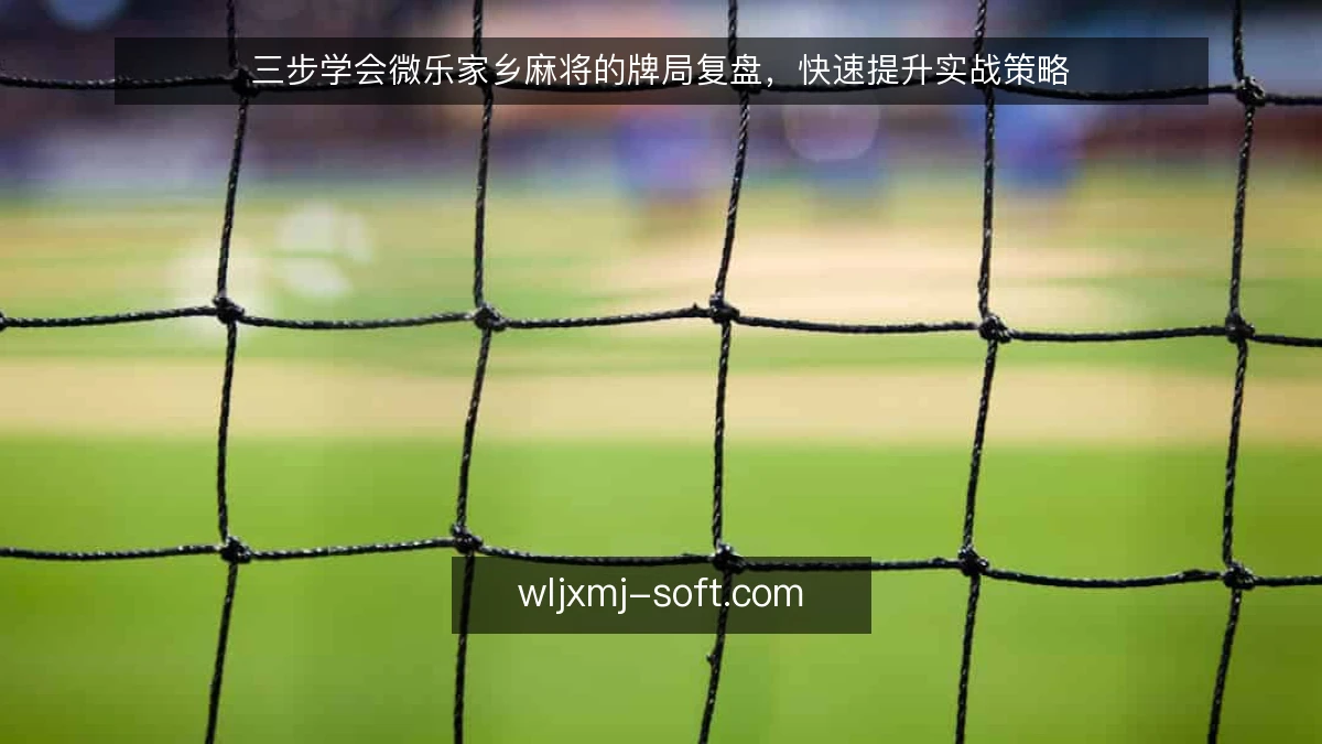 三步学会微乐家乡麻将的牌局复盘,快速提升实战策略