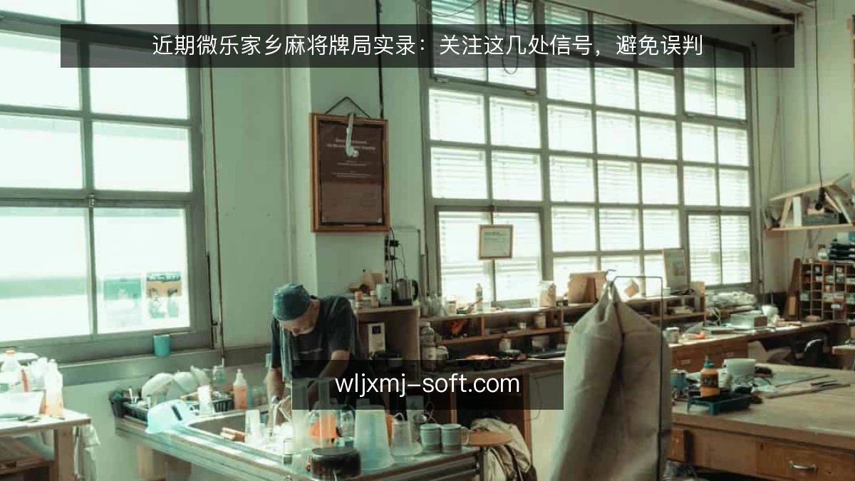 近期微乐家乡麻将牌局实录:关注这几处信号,避免误判