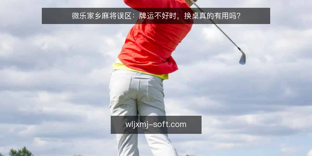 微乐家乡麻将误区:牌运不好时,换桌真的有用吗? — 误区一:牌运不好时,换桌就能转运? 配图