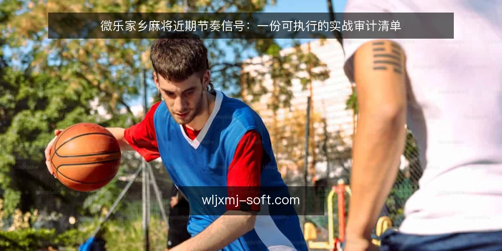微乐家乡麻将近期节奏信号:一份可执行的实战审计清单 — 为什么眼下值得做一次节奏审计 配图