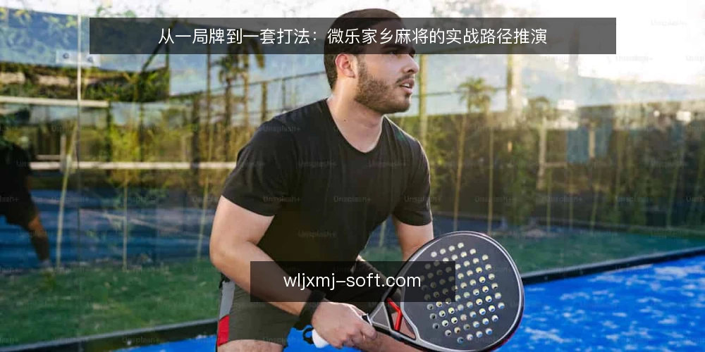 从一局牌到一套打法:微乐家乡麻将的实战路径推演 — 先摆好这一局的场景 配图